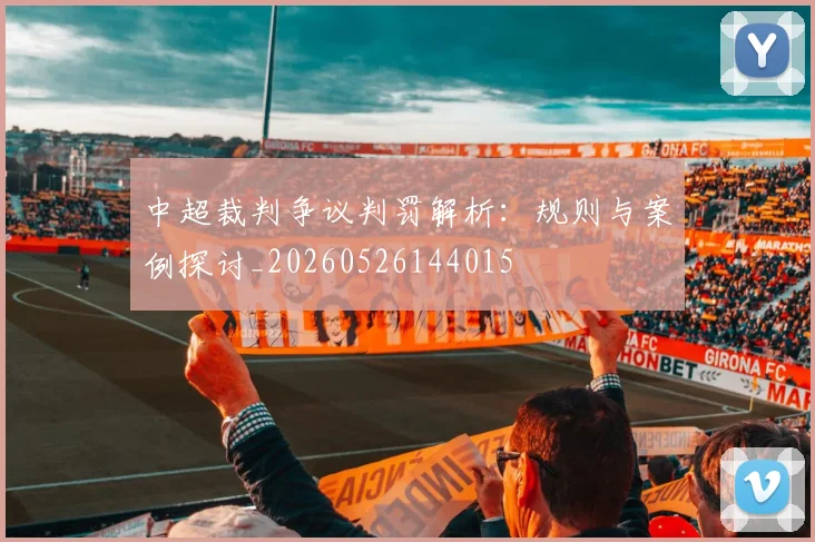 中超裁判争议判罚解析：规则与案例探讨_20260526144015