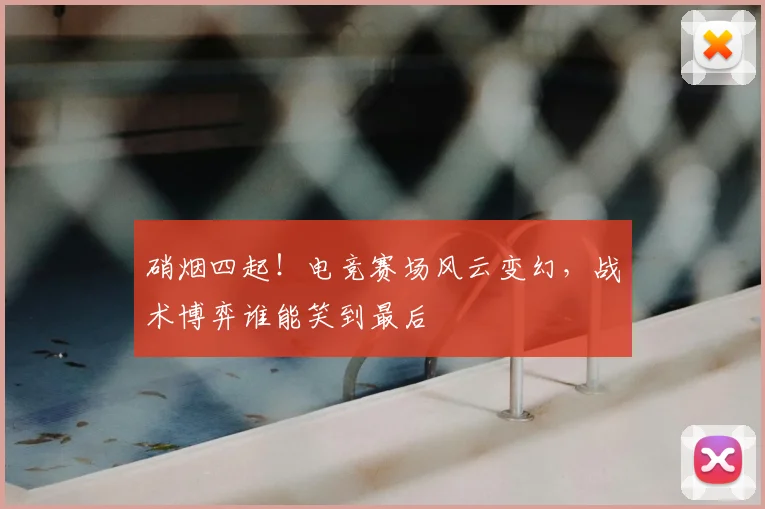硝烟四起！电竞赛场风云变幻，战术博弈谁能笑到最后