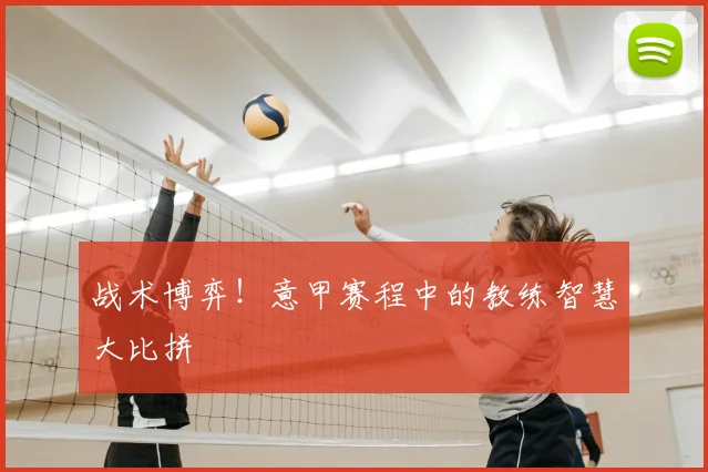 战术博弈！意甲赛程中的教练智慧大比拼