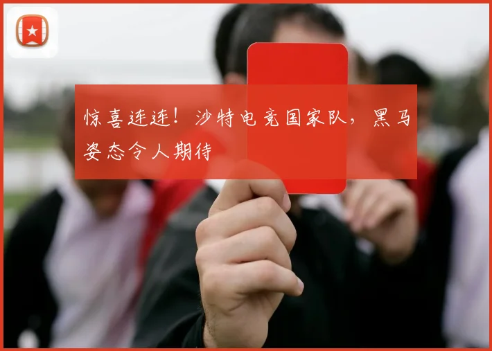 惊喜连连！沙特电竞国家队，黑马姿态令人期待