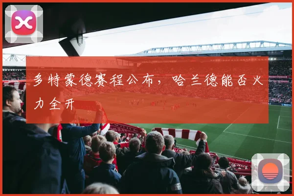 多特蒙德赛程公布，哈兰德能否火力全开