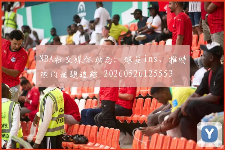 NBA社交媒体动态：球星ins、推特热门话题追踪_20260526125553