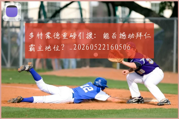 多特蒙德重磅引援：能否撼动拜仁霸主地位？_20260522160506