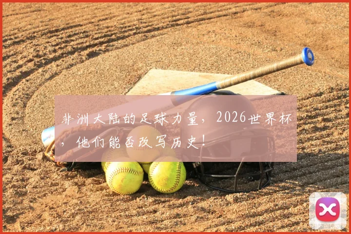非洲大陆的足球力量，2026世界杯，他们能否改写历史！