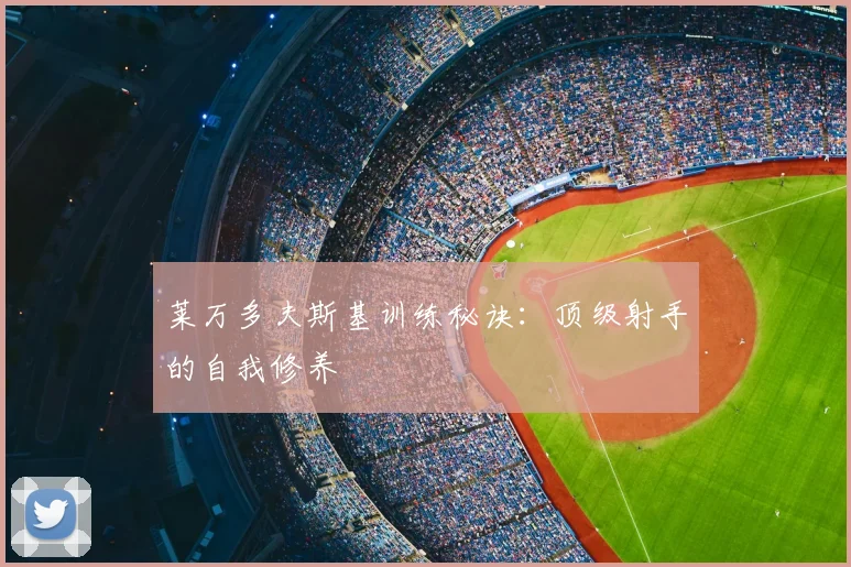 莱万多夫斯基训练秘诀：顶级射手的自我修养