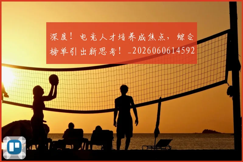深度！电竞人才培养成焦点，综合榜单引出新思考！_20260606145929