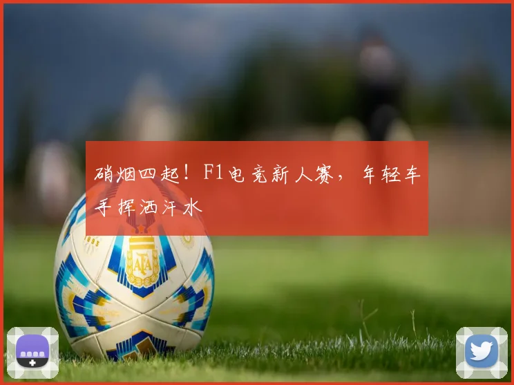硝烟四起！F1电竞新人赛，年轻车手挥洒汗水