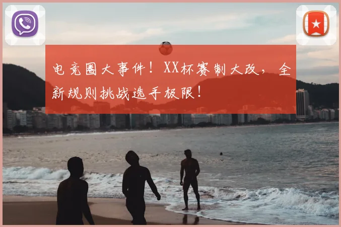 电竞圈大事件!XX杯赛制大改,全新规则挑战选手极限!