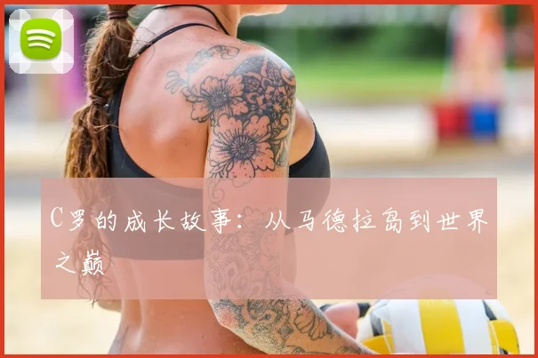C罗的成长故事：从马德拉岛到世界之巅