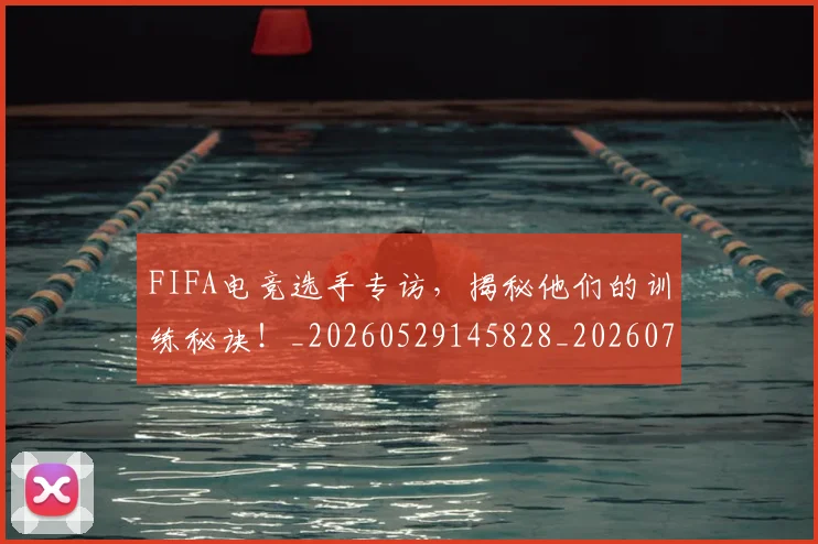FIFA电竞选手专访，揭秘他们的训练秘诀！_20260529145828_20260702043642