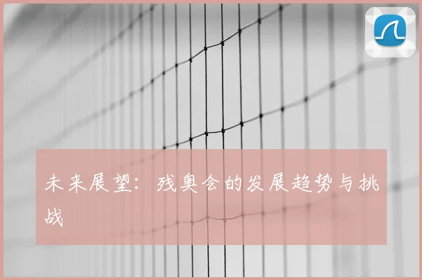 未来展望：残奥会的发展趋势与挑战