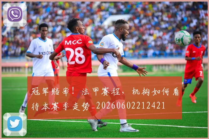 冠军赔率！法甲赛程，机构如何看待本赛季走势_20260602212421
