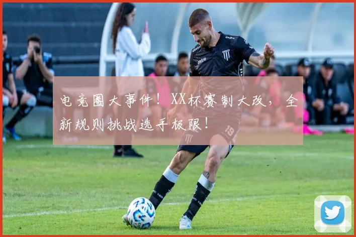 电竞圈大事件!XX杯赛制大改,全新规则挑战选手极限!