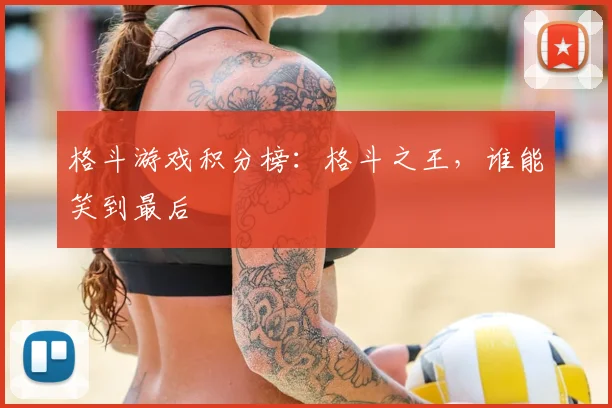 格斗游戏积分榜：格斗之王，谁能笑到最后