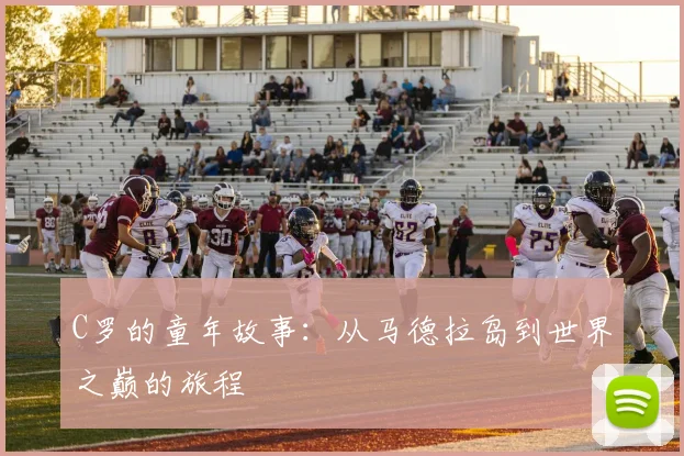 C罗的童年故事:从马德拉岛到世界之巅的旅程
